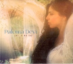 DEVI PALOMA :  LET IT BE SO  (SPIRIT VOYAGE)

Cantante, musicista e yogini, Paloma Devi  la voce della GuruGanesha Band, formazione creata da Guruganesha Singh e nota per aver favorito e coltivato le carriere di grandi cantanti del genere devozionale come Snatam Kaur, Mirabai Ceiba, Nirinjan Kaur ed altre ancora. Let It Be So, delizioso album di debutto della vocalista, propone melodie e canti sacri appartenenti a varie tradizioni culturali e religiose: splendidi mantra, toccanti canti devozionali e suggestivi Shabad indiani, prendono vita attraverso la splendida voce di Paloma Devi accompagnata dalle note di chitarra, pianoforte, flauto, violoncello ed altri strumenti ancora. Prodotto da Maneesh De Moor e Thomas Barquee, collaboratori di Snatam Kaur, Let It Be So segna la scoperta di una nuova stella del canto devozionale ed  anche un invito imperdibile a tuffarsi nella bellezza infinita delle antiche sonorit sacre che, da sempre ed in ogni cultura, riempiono il cuore dell'uomo di pace e serenit.