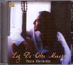 HERNANDEZ VASCO :  LUZ DE OTRA MANERA  (ARC)

Nato nel 1980 in Andorra, Spagna, e poi trasferitosi a Madrid, Vasco Hernandez  considerato uno dei migliori chitarristi flamenco dell'attuale panorama musicale dedicato al tradizionale stile. Luz de Otra Manera  un album di appassionato flamenco caratterizzato dal ritmo infuocato della chitarra a cui fanno da cornice palmas (battito ritmato delle mani) e zapateados (passo di ballo che consiste nel battere il ritmo con i piedi). Il nuovo album del giovane e talentuoso musicista spagnolo offre brani strumentali ed altri cantati in cui la tradizione  viene innovata con un pizzico di modernit creata utilizzando anche strumenti non tipici del flamenco come basso e darbouka. Ascoltando Luz de Otra Manera si guarda al flamenco da una prospettiva del tutto nuova in cui  possibile riconoscere l'antica tradizione che sorregge questo genere musicale, le influenze gypsy che Hernandez ha fatto proprie nel corso della sua carriera ed il tocco personale di un artista dotato di un intuitivo istinto creativo. L'album  dotato di un libretto con esaustive informazioni sul musicista e ciascun brano presentato.