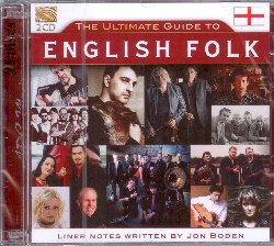 VARIOUS :  THE ULTIMATE GUIDE TO ENGLISH FOLK  (ARC)

Come notato da Jon Boden, cantante e leader della formazione Bellowhead, la musica folk inglese ha rischiato di estinguersi, ma poi come una fenice che rinasce dalle proprie ceneri,  rinata e sta attualmente vivendo una stagione di grande riscoperta. Il doppio album The Ultimate Guide to English Folk propone il meglio della musica folk inglese, con artisti come Eliza Carthy, The Demon Barbers, Bellowhead, Kate Rusby ed altri ancora, che interpretano brani folk tradizionali scritti oltre un secolo fa e pezzi appartenenti alla scena folk attuale. The Ultimate Guide to English Folk  una raccolta maestosa che, con 35 splendide canzoni, offre allascoltatore il meglio che la storia della musica popolare inglese ha da offrire. Lalbum  accompagnato da un libretto contenente alcune note informative riguardanti tutti gli artisti che hanno preso parte al disco oltre ad uninteressante introduzione alla musica popolare inglese scritta da Jon Boden.