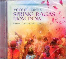 SHRIVASTAV BALUJI :  VOICE OF FLOWERS - SPRING RAGAS FROM INDIA  (ARC)

Baluji Shrivastav  un polistrumentista indiano che ha superato la cecit per diventare uno dei principali compositori ed interpreti di sitar al mondo che si  esibito con grandi artisti come Stevie Wonder, Massive Attack, Noel Gallagher, Coldplay, Shakira, Malu e Pepe Habichuela. In Voice of Flowers - Spring Ragas from India, Shrivastav ha immortalato l'estasi della primavera, esprimendo attraverso sublimi raga i sentimenti di rinnovamento e speranza strettamenti legati a questa splendida stagione. Accompagnato alla tabla dal maestro Sukhvinder Singh 'Pinky', in Voice of Flowers - Spring Ragas from India Shrivastav mostra tutta la sua maestria nel suonare il sitar, regalando all'ascoltatore un affresco sonoro di rara bellezza.