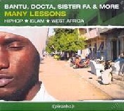 BANTU / DOCTA / SISTER FA :  MANY LESSONS / HIPHOP, ISLAM, WEST AFRICA  (PIRANHA)

Nell'Africa occidentale musica, hip hop e Islam non sono assolutamente agli antipodi. Da quando il movimento rap si  diffuso in Africa negli ultimi anni, i giovani rapper hanno imparato a come rendere l'Islam parte integrante della loro musica, in particolare in paesi come Mali e Senegal dove il credo musulmano  il pi diffuso. Alcuni di loro combinano devozione a critica sociale, altri criticano l'uso della religione per fini politici. I punti di vista sono molti, e vari. Many Lessons - Hiphop, Islam, West Africa presenta 14 diversi punti di vista, un'occasione ideale per fare la conoscenza con l'unico movimento capace di miscelare tranquillamente Islam, cultura pop americana, emancipazione sociale e consapevolezza delle proprie tradizioni. L'album propone un nuovo approccio all'Islam ed ai suoi argomenti chiave, esplorando la cultura delle nuove generazioni dei paesi dell'Africa occidentale con una tracklist che si snoda atraverso brani di Bantu, noto per le sue collaborazioni con Gentlemen e UB40, Sister  Fa, Docta, African Akhlou, Keur Gui, Les Escrocs, Rifo & Lamine Kouyat, MidNight Shems, Silatigui, Backa, General Snipe feat. Kin Thiam Bataxal, Gokh-Bi System, Gaston feat. Niagass, Dread Skeezo feat. Dread Maxim. Il cd  arricchito dal sostanzioso booklet denso di informazioni e da una traccia video di Sister Fa.