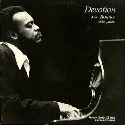 BONNER JOE :  DEVOTION  (STEEPLECHASE)

Il pianista Joe Bonner (1948-2014) arriv per la prima volta a Copenaghen come membro del Billy Harper Group nei primi anni '80. Da allora fece frequenti viaggi in Danimarca. Devotion, originariamente registrato nel febbraio del 1983,  una delle primissime registrazioni digitali di casa SteepleChase che viene oggi riproposta in una preziosa versione in vinile. Bonner, con il suo inimitabile stile personale da solista riesce a dare il meglio di s. Nato a Rocky Mount, nella Carolina del Nord, dove  nato trent'anni prima anche Thelonious Monk, Bonner ha sempre subito l'influenza di questo gigante del jazz, trasformandola in un valore aggiunto al suo stile. Jean Paul Richard ha scritto di Bonner su Diapason: Non si pu che ammirare la sua fluidit e precisione nel suonare e la destrezza della sua mano destra. La diversit che caratterizza il suo stile indicano un grande pianista.