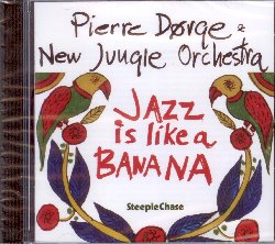 DORGE PIERRE & NEW JUNGLE ORCHESTRA :  JAZZ IS LIKE A BANANA  (STEEPLECHASE)

