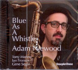 NIEWOOD ADAM :  BLUE AS A WHISTLE  (STEEPLECHASE)

Dopo aver dedicato il suo precedente lavoro Home with You, at Last a suo padre sassofonista, Adam Niewood, a suo volta compositore e sassofonista,  ritornato in studio per la creazione del suo nuovo disco Blue as a Whistle. Al centro dell'album, composto in gran parte da originali dell'artista newyorkese, ci sono le sonorit affascinanti del sax tenore, messe in risalto da una formazione strepitosa che comprende Niewood (sax soprano e tenore), Tony Marino (basso), Gene Segal (chitarra) e Ian Froman (batteria). Come ha scritto Elliot Marlow Stevens su Jazz Journal per il precedente lavoro di Niewood, anche in Blue as a Whistle c' molto da apprezzare in questo disco, dalle composizioni originali alla loro scrupolosa esecuzione e, non da ultimo, la fenomenale musicalit del quartetto.